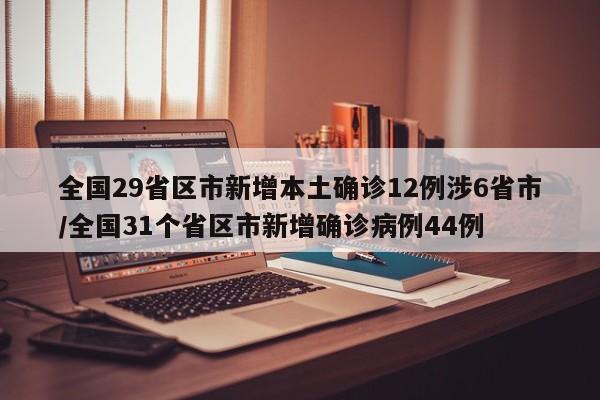 全国29省区市新增本土确诊12例涉6省市/全国31个省区市新增确诊病例44例