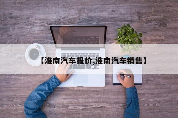 【淮南汽车报价,淮南汽车销售】