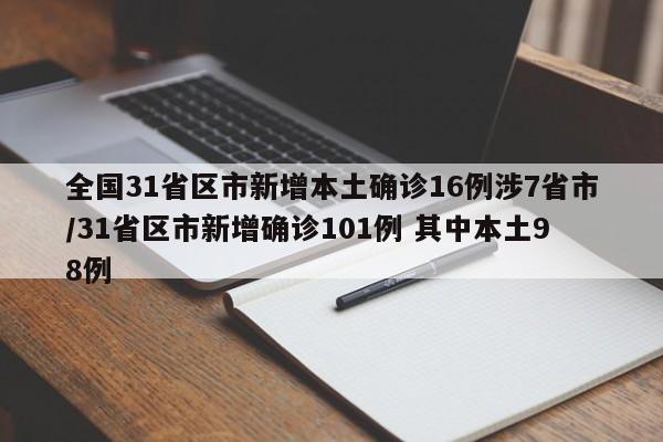 全国31省区市新增本土确诊16例涉7省市/31省区市新增确诊101例 其中本土98例