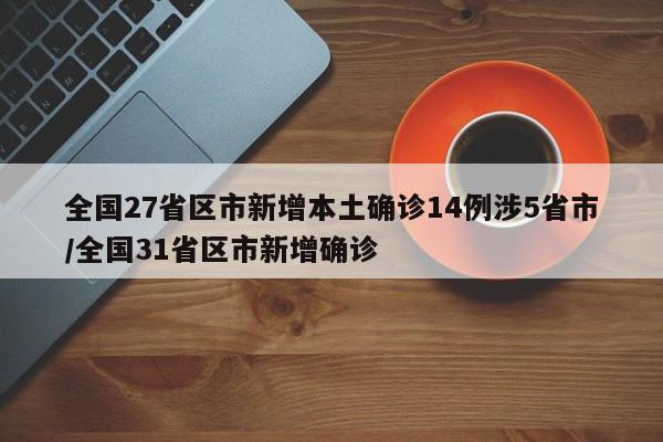 全国27省区市新增本土确诊14例涉5省市/全国31省区市新增确诊