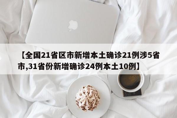 【全国21省区市新增本土确诊21例涉5省市,31省份新增确诊24例本土10例】