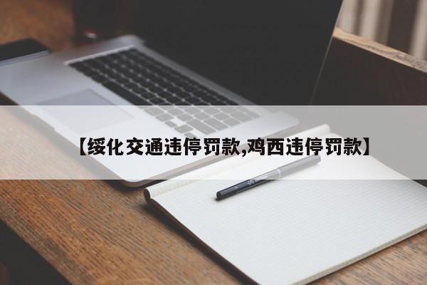 【绥化交通违停罚款,鸡西违停罚款】