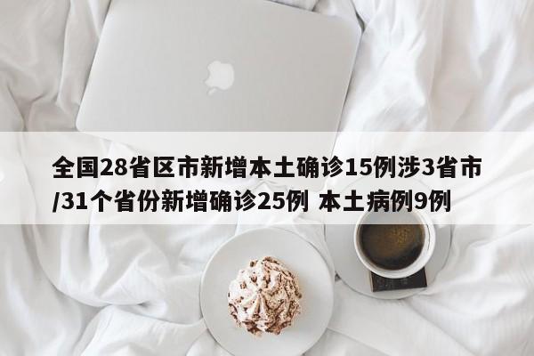 全国28省区市新增本土确诊15例涉3省市/31个省份新增确诊25例 本土病例9例