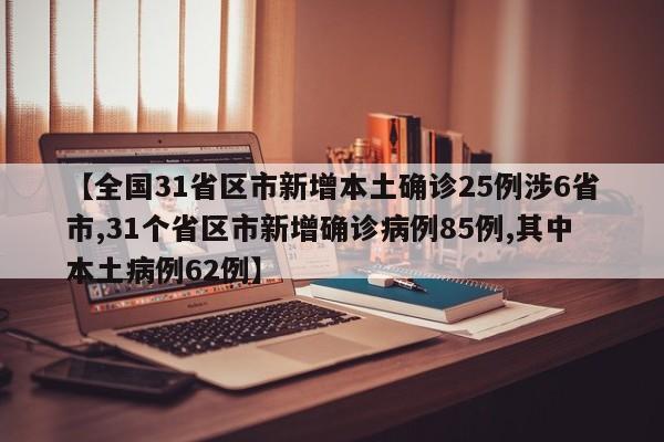 【全国31省区市新增本土确诊25例涉6省市,31个省区市新增确诊病例85例,其中本土病例62例】