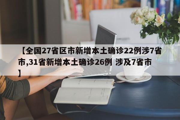 【全国27省区市新增本土确诊22例涉7省市,31省新增本土确诊26例 涉及7省市】