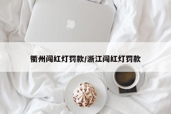 衢州闯红灯罚款/浙江闯红灯罚款