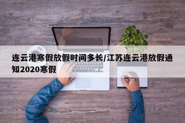 连云港寒假放假时间多长/江苏连云港放假通知2020寒假
