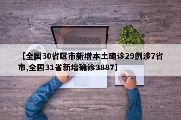 【全国30省区市新增本土确诊29例涉7省市,全国31省新增确诊3887】