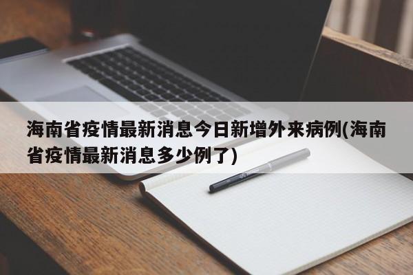 海南省疫情最新消息今日新增外来病例(海南省疫情最新消息多少例了)