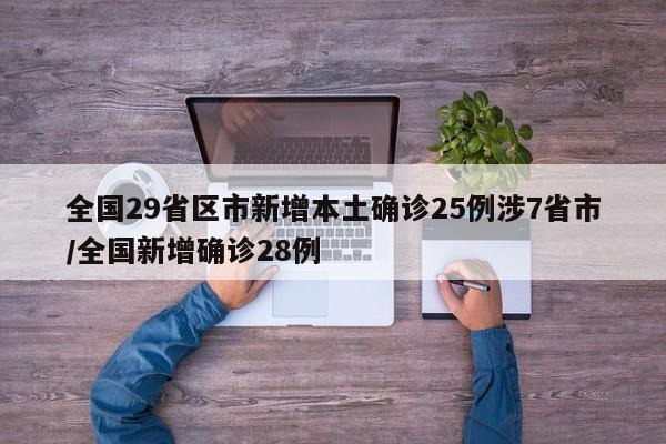 全国29省区市新增本土确诊25例涉7省市/全国新增确诊28例