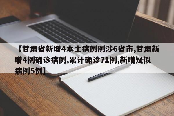 【甘肃省新增4本土病例例涉6省市,甘肃新增4例确诊病例,累计确诊71例,新增疑似病例5例】
