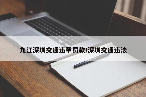 九江深圳交通违章罚款/深圳交通违法