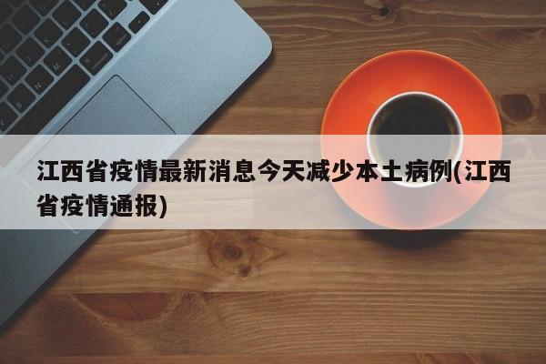 江西省疫情最新消息今天减少本土病例(江西省疫情通报)
