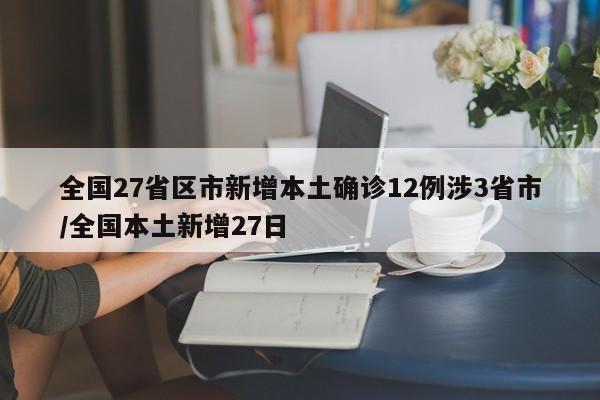 全国27省区市新增本土确诊12例涉3省市/全国本土新增27日