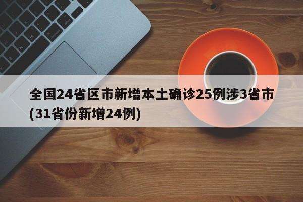 全国24省区市新增本土确诊25例涉3省市(31省份新增24例)
