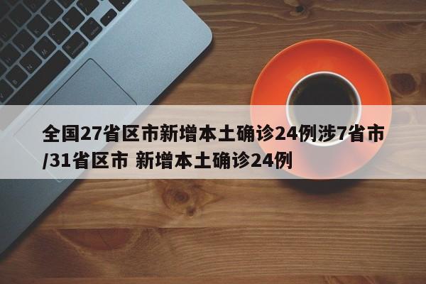 全国27省区市新增本土确诊24例涉7省市/31省区市 新增本土确诊24例