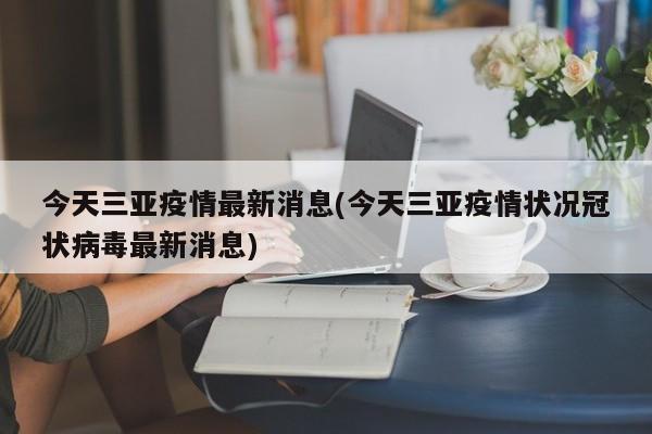 今天三亚疫情最新消息(今天三亚疫情状况冠状病毒最新消息)