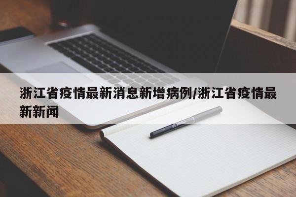 浙江省疫情最新消息新增病例/浙江省疫情最新新闻