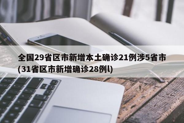 全国29省区市新增本土确诊21例涉5省市(31省区市新增确诊28例l)