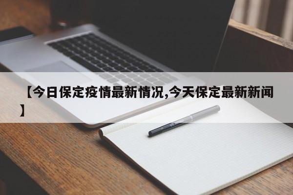 【今日保定疫情最新情况,今天保定最新新闻】